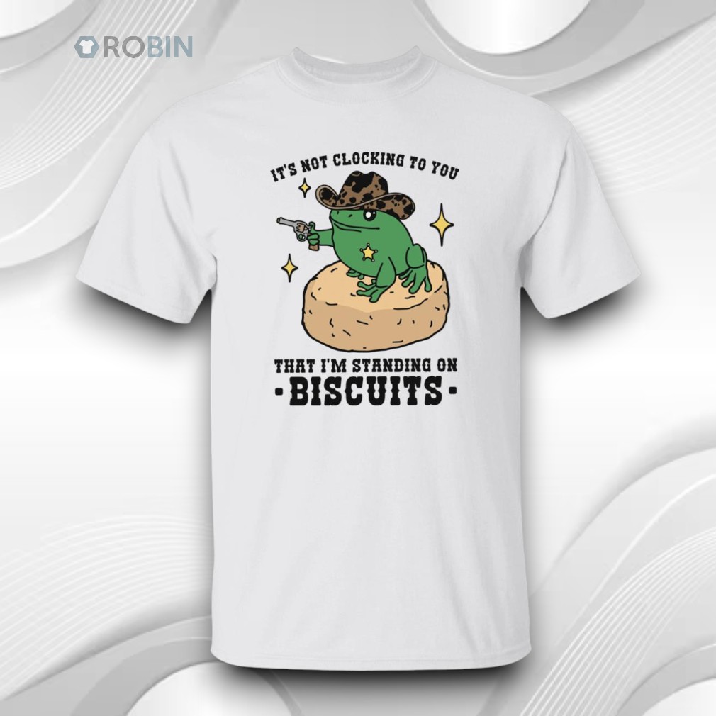 It’s Not Clocking To You That I’m Standing On Biscuits Shirt It’s Not Clocking To You That I’m Standing On Biscuits Shirt