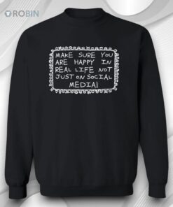 Make Sure You Are Happy In Real Life Not Just On Social Media Shirt
