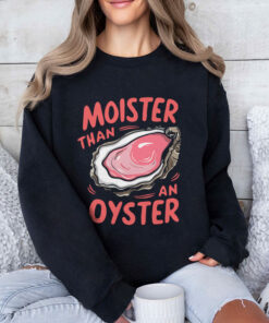 Moister Than An Oyster Unisex Shirt