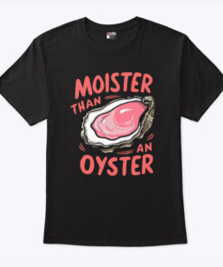 Moister Than An Oyster Unisex Shirt