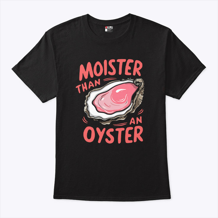 Moister Than An Oyster Unisex Shirt Moister Than An Oyster Unisex Shirt