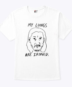 My Lungs Are Ironed Unisex Shirt