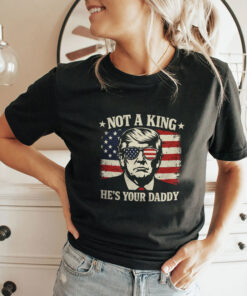 Not A King He’s Your Daddy Trump Unisex Shirt