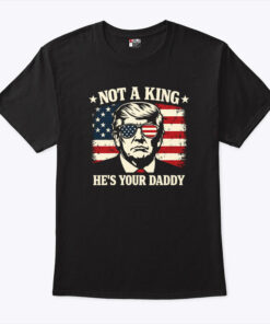 Not A King He’s Your Daddy Trump Unisex Shirt