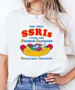 The Only SSRIs I Take Are Stadium Sausages Recklessly Ingested Shirt