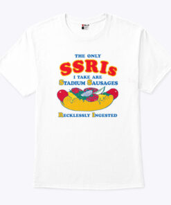 The Only SSRIs I Take Are Stadium Sausages Recklessly Ingested Shirt