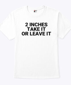 2 Inches Take It Or Leave It Tee Shirt