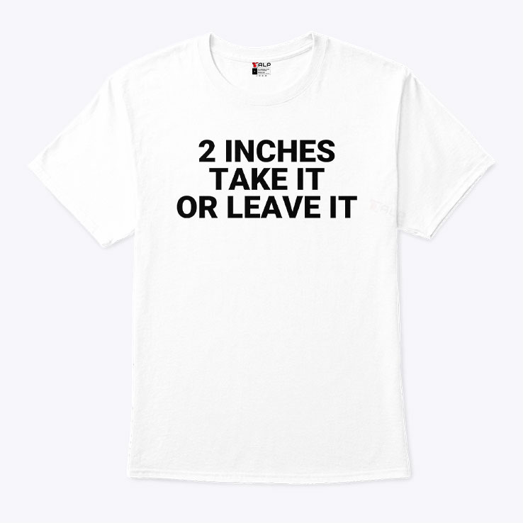 2 Inches Take It Or Leave It Tee Shirt 2 Inches Take It Or Leave It Tee Shirt