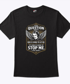 Ayn Rand The Question Isn’t Who Is Going To Let Me It’s Who Is Going To Stop Me Shirt
