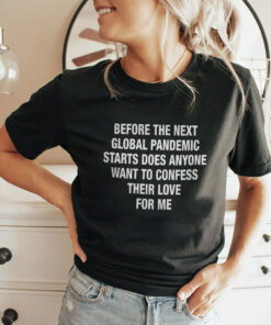 Before The Next Global Pandemic Starts Does Anyone Want To Confess Their Love For Me Hanta Virus Shirt