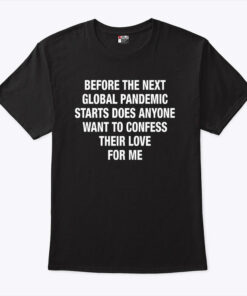Before The Next Global Pandemic Starts Does Anyone Want To Confess Their Love For Me Hanta Virus Shirt