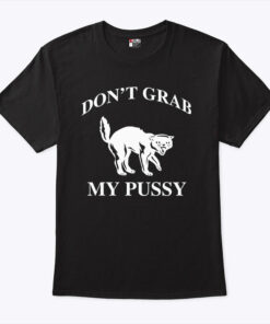 Don’t Grab My Pussy Shirt