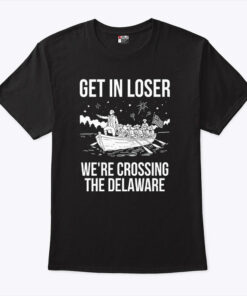 Get In Loser We’re Crossing The Delaware George Washington Shirt