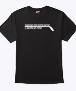 Hockey You Miss 100% Of The Shots You Don’t Take Shirt