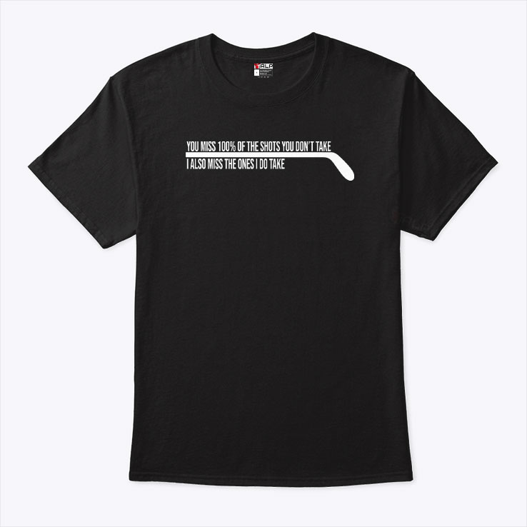 Hockey You Miss 100% Of The Shots You Don't Take Shirt Hockey You Miss 100% Of The Shots You Don't Take Shirt
