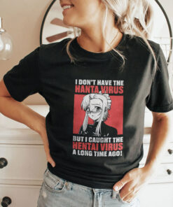 I Don’t Have The Hanta Virus But I Caught The Hentai Virus A Long Time Ago Shirt