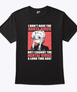 I Don’t Have The Hanta Virus But I Caught The Hentai Virus A Long Time Ago Shirt