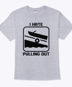 I Hate Pulling Out Boat Shirt