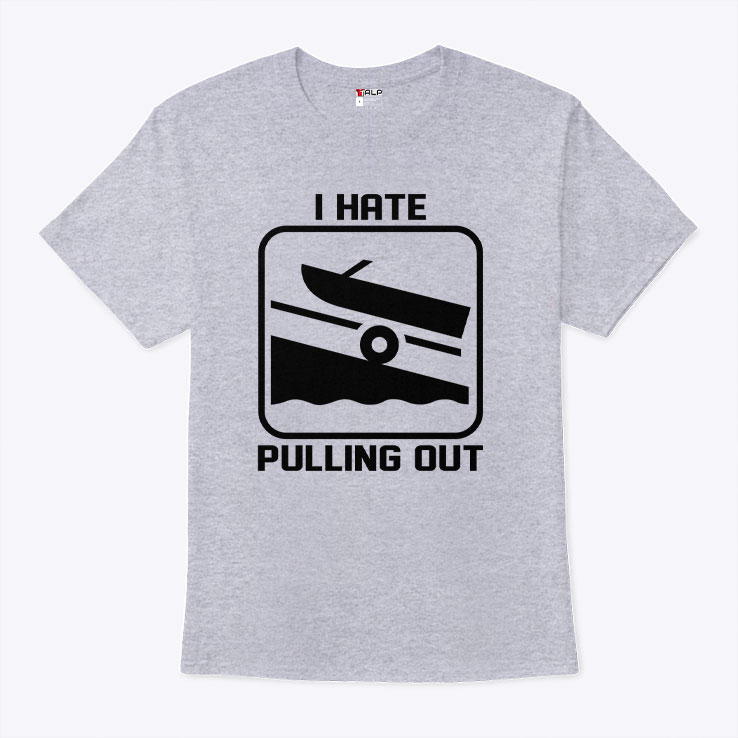 I Hate Pulling Out Boat Shirt I Hate Pulling Out Boat Shirt
