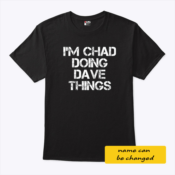 I'm Chad Doing Dave Things Personalized Shirt I'm Chad Doing Dave Things Personalized Shirt