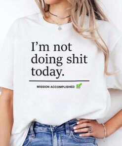 I’m Not Doing Shit Today Mission Accomplished Shirt