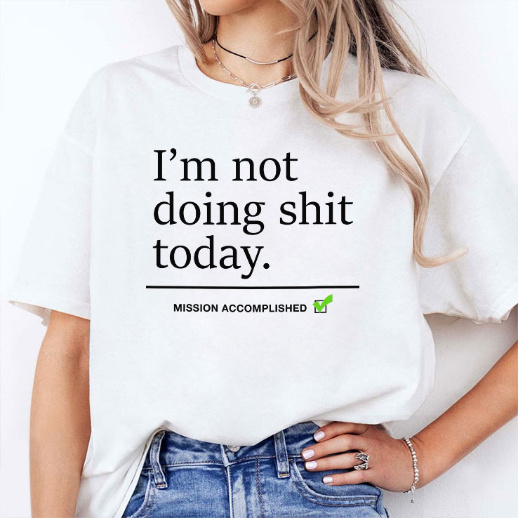 I’m Not Doing Shit Today Mission Accomplished Shirt I’m Not Doing Shit Today Mission Accomplished Shirt