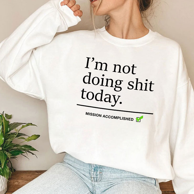I’m Not Doing Shit Today Mission Accomplished Shirt I’m Not Doing Shit Today Mission Accomplished Shirt