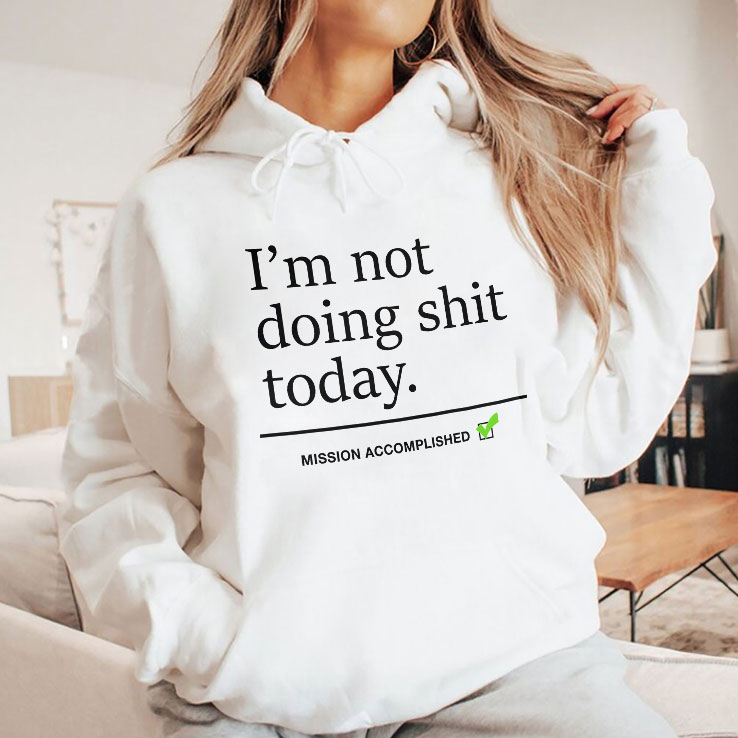 I’m Not Doing Shit Today Mission Accomplished Shirt I’m Not Doing Shit Today Mission Accomplished Shirt