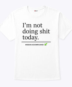 I’m Not Doing Shit Today Mission Accomplished Shirt