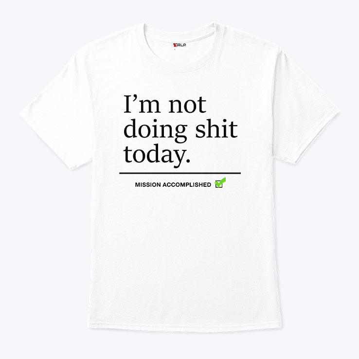 I'm Not Doing Shit Today Mission Accomplished Shirt I'm Not Doing Shit Today Mission Accomplished Shirt