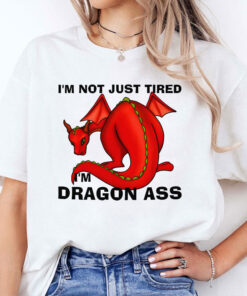 I’m Not Just Tired I’m Dragon Ass Shirt