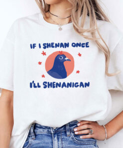 If I Shenan Once I’ll Shenanigan Shirt