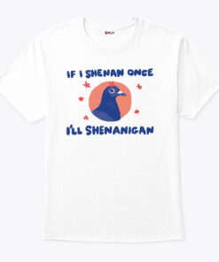 If I Shenan Once I’ll Shenanigan Shirt