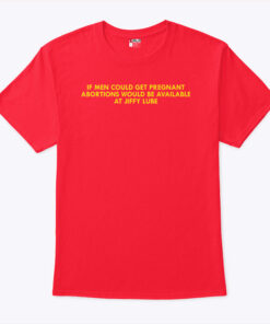 If Men Could Get Pregnant Abortions Would Be Available At Jiffy Lube Shirt