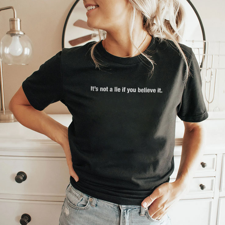 It’s Not A Lie If You Believe It Shirt It’s Not A Lie If You Believe It Shirt