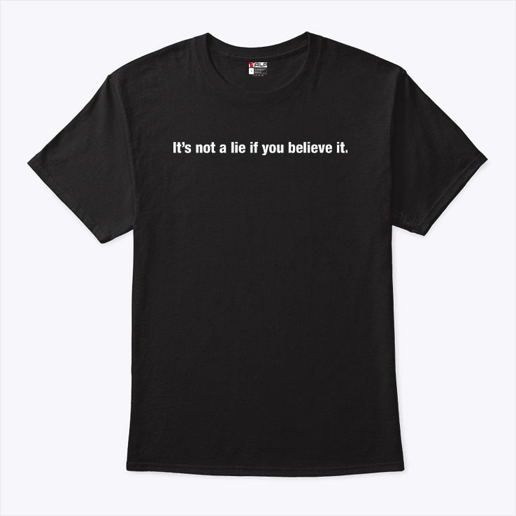It's Not A Lie If You Believe It Shirt It's Not A Lie If You Believe It Shirt