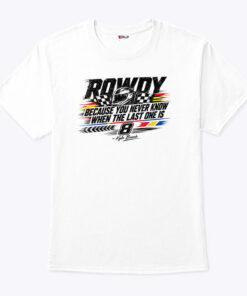 Kyle Busch Because You Never Know When The Last One Is Shirt