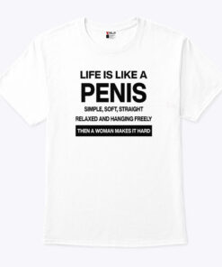 Life Is Like A Penis Simple Soft Straight Relaxed And Hanging Freely Shirt