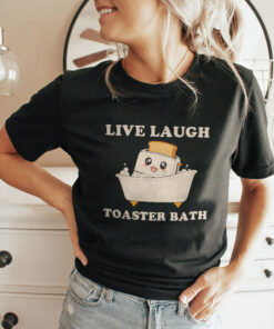 Live Laugh Toaster Bath Funny Saying Shirt