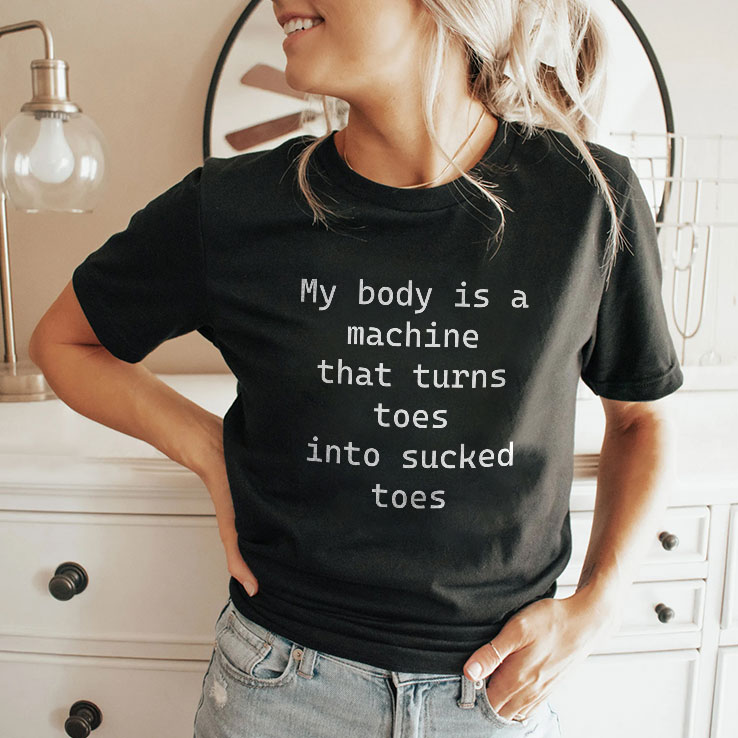 My Body Is A Machine That Turns Toes Into Sucked Toes Shirt My Body Is A Machine That Turns Toes Into Sucked Toes Shirt
