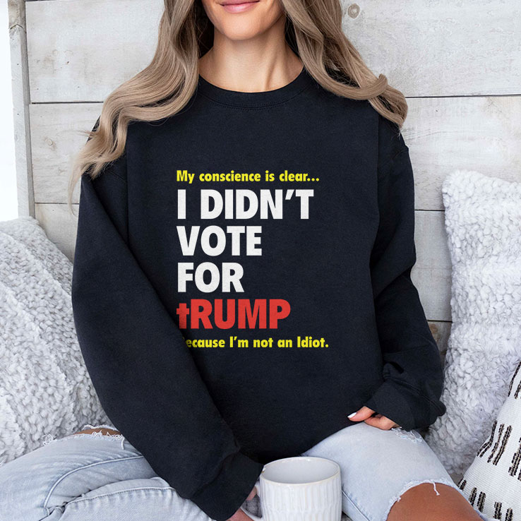 My Conscience Is Clear I Didn’t Vote For Trump Because I’m Not An Idiot Shirt My Conscience Is Clear I Didn’t Vote For Trump Because I’m Not An Idiot Shirt