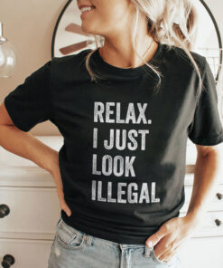 Relax I Just Look Illegal Shirt