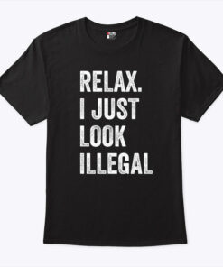 Relax I Just Look Illegal Shirt
