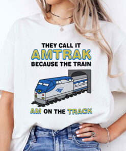 They Call It Amtrak Because The Train Am On The Track Shirt