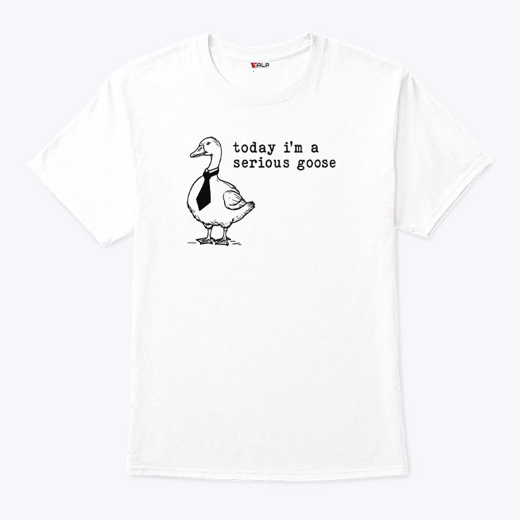 Today I’m A Serious Goose Shirt Today I’m A Serious Goose Shirt
