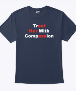 Treat Her With Compassion Eat Her Ass Shirt