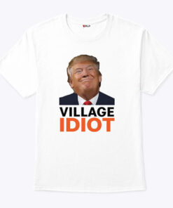 Village Idiot Trump Shirt