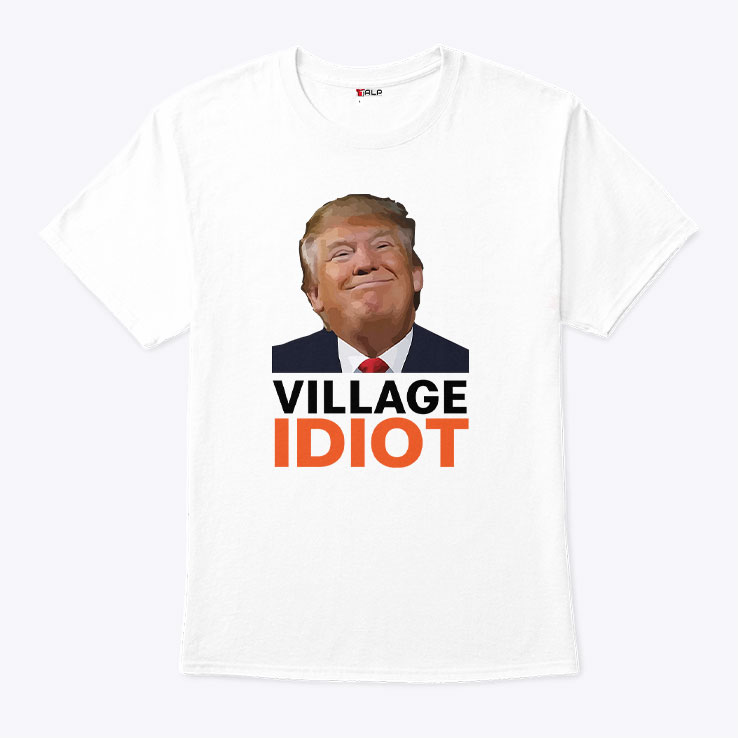 Village Idiot Trump Shirt Village Idiot Trump Shirt