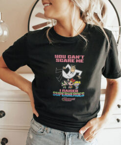 You Can’t Scare Me I Raised Superheroes The Powerpuff Girls Shirt