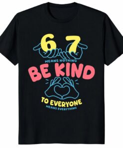 67 Means Nothing Shirt _ Be Kind to Everyone Gift Tee